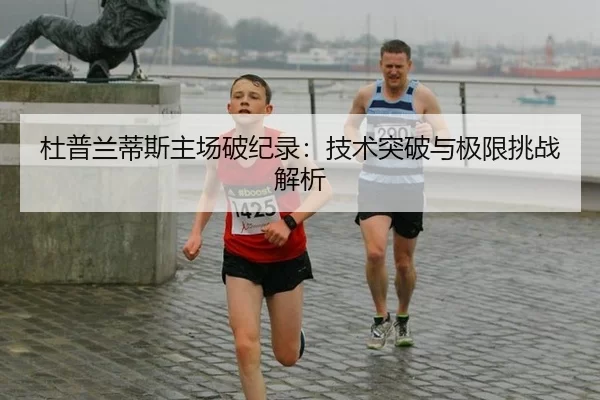 杜普兰蒂斯主场破纪录：技术突破与极限挑战解析