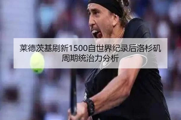 莱德茨基刷新1500自世界纪录后洛杉矶周期统治力分析