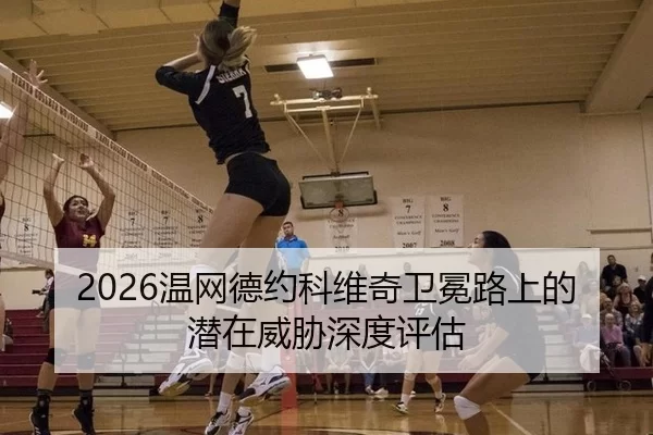 2026温网德约科维奇卫冕路上的潜在威胁深度评估