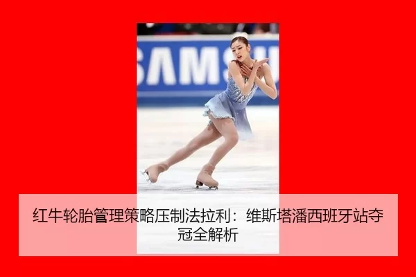 红牛轮胎管理策略压制法拉利：维斯塔潘西班牙站夺冠全解析