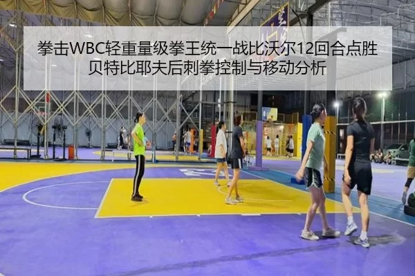 拳击WBC轻重量级拳王统一战比沃尔12回合点胜贝特比耶夫后刺拳控制与移动分析